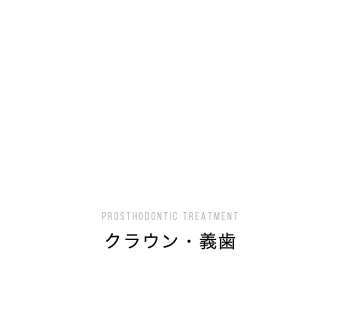 PROSTHODONTIC TREATMENT クラウン・義歯